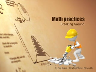 Math practices
Breaking Ground
Dr. Marci Shepard  Orting School District  February 2013
 
