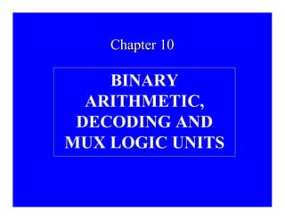 Chapter 10Chapter 10
BINARY
ARITHMETIC,
DECODING AND
MUX LOGIC UNITS
 