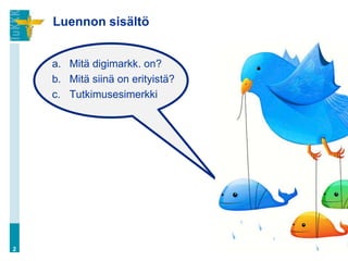 Luennon sisältö


    a. Mitä digimarkk. on?
    b. Mitä siinä on erityistä?
    c. Tutkimusesimerkki




2
 