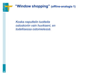 ”Window shopping” (offline-analogia 1)



     Koska naputtelin tuotteita
     ostoskoriin vain huvikseni, en
     todellisessa ostomielessä.




32
 