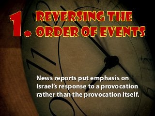 News reports put emphasis on
Israel’s response to a provocation
rather than the provocation itself.
 