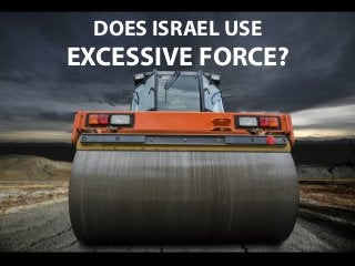 DOES ISRAEL USE
EXCESSIVE FORCE?
 