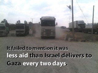 It failed to mention it was
less aid than Israel delivers to
Gaza every two days.
 