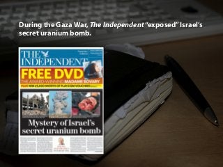 During the Gaza War, The Independent“exposed”Israel’s
secret uranium bomb.
 