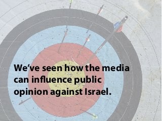 We’ve seen how the media
can influence public
opinion against Israel.
 