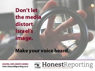 Don’t let
the media
distort
Israel’s
image.
Make your voice heard.
DIGITAL DIPLOMATS SERIES
from HonestReporting.com
 