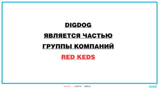 DIGDOG
ЯВЛЯЕТСЯ ЧАСТЬЮ
ГРУППЫ КОМПАНИЙ
RED KEDS
DIGDOG → УСЛУГИ → КЕЙСЫ
 