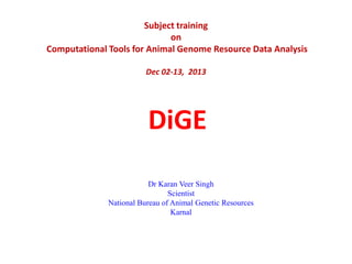 Subject training
on
Computational Tools for Animal Genome Resource Data Analysis
Dec 02-13, 2013

DiGE
Dr Karan Veer Singh
Scientist
National Bureau of Animal Genetic Resources
Karnal

 