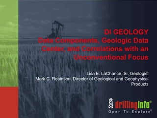DI GEOLOGY
Data Components, Geologic Data
Center, and Correlations with an
Unconventional Focus
Lisa E. LaChance, Sr. Geologist
Mark C. Robinson, Director of Geological and Geophysical
Products
 