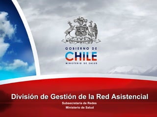 División de Gestión de la Red Asistencial Subsecretaría de Redes  Ministerio de Salud 