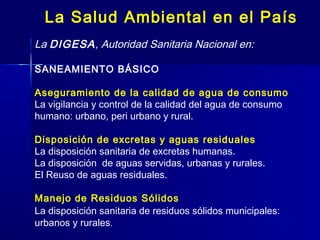 La Salud Ambiental en el País
La DIGESA, Autoridad Sanitaria Nacional en:
SANEAMIENTO BÁSICO
Aseguramiento de la calidad d...