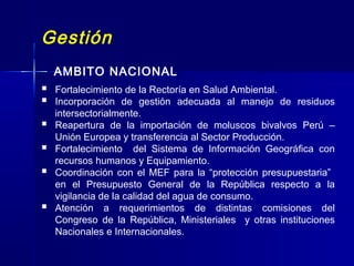 Gestión
AMBITO NACIONAL
 Fortalecimiento de la Rectoría en Salud Ambiental.
 Incorporación de gestión adecuada al manejo...