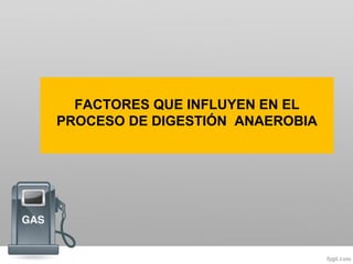 FACTORES QUE INFLUYEN EN EL
PROCESO DE DIGESTIÓN ANAEROBIA
 
