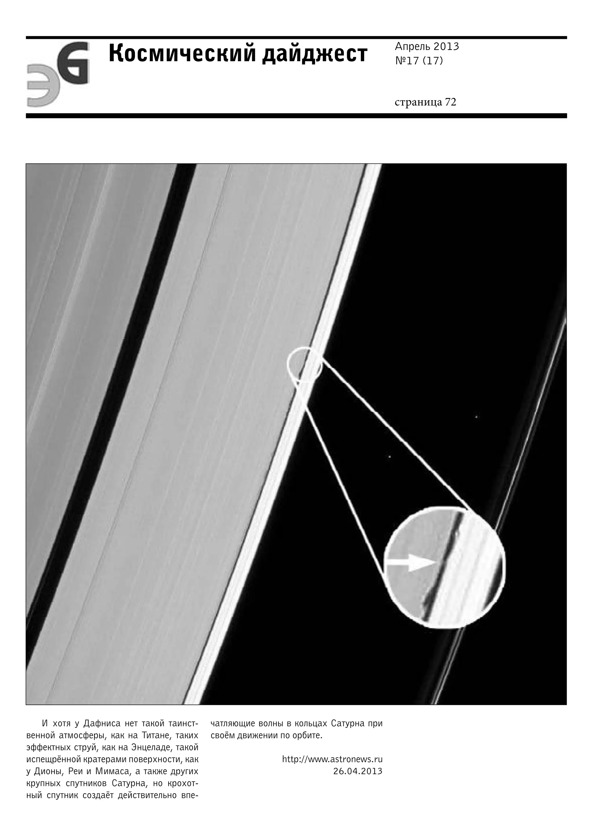 Апрель 2013
№17 (17)
страница 72
Космический дайджест
И хотя у Дафниса нет такой таинст-
венной атмосферы, как на Титане, таких
эффектных струй, как на Энцеладе, такой
испещрённой кратерами поверхности, как
у Дионы, Реи и Мимаса, а также других
крупных спутников Сатурна, но крохот-
ный спутник создаёт действительно впе-
чатляющие волны в кольцах Сатурна при
своём движении по орбите.
http://www.astronews.ru
26.04.2013
 