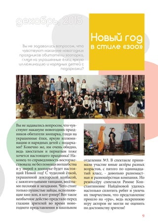 9
Вынезадавалисьвопросом,чточув-
ствуют накануне новогодних празд-
ников обитатели зоопарка, глядя на
украшенные ёлки, яркую иллюми-
нацию и нарядных детей с подарка-
ми? Конечно же, им очень обидно,
ведь хвостатым и пернатым тоже
хочется настоящего праздника! На-
конец-то справедливость восторже-
ствовала:небезпомощиволшебства
и у зверей в зоопарке будет настоя-
щий Новой год! С чудесной ёлкой,
украшенной докторской колбасой,
с зажигательными танцами, весёлы-
ми песнями и загадками. Чего стоят
только пушистые зайцы, исполняю-
щие хип-хоп, и кот-рэпер! Вот такое
необычное действо предстало перед
глазами зрителей во время ново-
годнего представления в школьном
Новый год
в стиле «зоо»Вы не задавались вопросом, что
чувствуют накануне новогодних
праздников обитатели зоопарка,
глядя на украшенные ёлки, яркую
иллюминацию и нарядных детей с
подарками?
отделении №3. В спектакле прини-
мали участие юные актёры разных
возрастов, с пятого по одиннадца-
тый класс, - довольно разномаст-
ная и разношёрстная компания. Но
режиссёру спектакля Римме Кон-
стантиновне Найдёновой удалось
настолько сплотить ребят и увлечь
их творчеством, что представление
прошло на «ура», ведь искреннюю
игру актеров не могли не оценить
по достоинству зрители!
декабрь, 2ь, 2015декабр , 1дека 2015ььекабр 5декабрь 5кабрьдекабр , 1522екаб 0ьь, 2 5декабрььдекабр 0155декабрьа
 