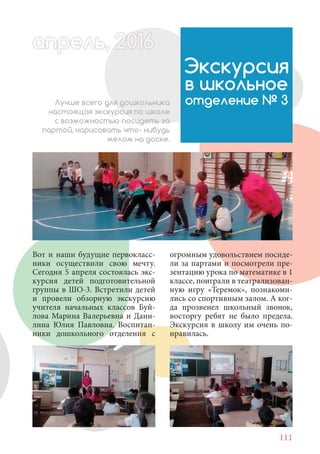 111
Вот и наши будущие первокласс-
ники осуществили свою мечту.
Сегодня 5 апреля состоялась экс-
курсия детей подготовительной
группы в ШО-3. Встретили детей
и провели обзорную экскурсию
учителя начальных классов Буй-
лова Марина Валерьевна и Дани-
лина Юлия Павловна. Воспитан-
ники дошкольного отделения с
Экскурсия
в школьное
отделение № 3Лучше всего для дошкольника
настоящая экскурсия по школе
с возможностью посидеть за
партой, нарисовать что- нибудь
мелом на доске.
апрель, 202016рель, 1апрел 622прель 6апрель 6ре 6апрельапрель, 1622ель, 200льрапрель 6апр 0 6апрель, 2
огромным удовольствием посиде-
ли за партами и посмотрели пре-
зентацию урока по математике в 1
классе, поиграли в театрализован-
ную игру «Теремок», познакоми-
лись со спортивным залом. А ког-
да прозвенел школьный звонок,
восторгу ребят не было предела.
Экскурсия в школу им очень по-
нравилась.
 