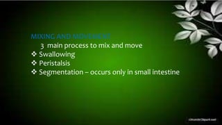 MIXING AND MOVEMENT
3 main process to mix and move
 Swallowing
 Peristalsis
 Segmentation – occurs only in small intestine
 