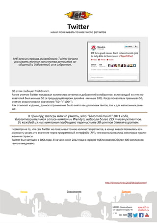 Twitter
                             начал показывать точное число ретвитов




Веб-версия сервиса микроблогов Twitter начала
 указывать точное количество ретвитов со-
    общений и добавлений их в избранное.




Об этом сообщает TechCrunch.
Ранее счетчик Twitter показывал количество ретвитов и добавлений в избранное, если каждый из этих по-
казателей был меньше 50 (в предыдущей версии дизайна - меньше 100). Когда показатель превышал 50,
счетчик ограничивался значением "50+" ("100+").
Как отмечает издание, данное ограничение было снято как для новых твитов, так и для написанных рань-
ше.

         К примеру, теперь можно узнать, что "золотой твит" 2011 года,
  благотворительная запись компании Wendy's, набрала более 229 тысяч ретвитов.
   За каждый из них компания пообещала перечислить 50 центов детям-сиротам.
Несмотря на то, что сам Twitter не показывал точное количество ретвитов, в конце января появилась воз-
можность узнать это значение через программный интерфейс (API), чем воспользовались некоторые прило-
жения и сервисы.
Twitter был запущен в 2006 году. В начале июня 2012 года в сервисе публиковалось более 400 миллионов
твитов ежедневно.




                                                                       http://lenta.ru/news/2012/06/18/counter/


      Назад                               Содержание                                     Дальше




                                                                              630099, Новосибирск,    www.jet5.ru
                                                                              ул. Орджоникидзе, 40    info@jet5.ru
                                                                              +7 383
                                                                                       363 2109
 