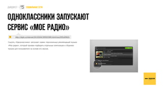 #
                 5




        http://digit.ru/internet/20130304/399503589.html#ixzz2MZcAMAZn

Соцсеть «Одноклассники» запускает сервис персональных рекомендаций музыки
«Мое радио», который призван подбирать отдельные композиции и сборники
музыки для пользователя на основе его вкусов.
 