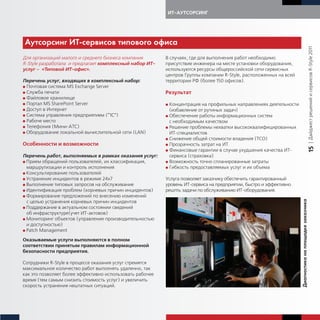 ИТ-АУТСОРСИНГ




А тсорсин ИТ-сервисов типово о офиса




                                                                                                                                                       | Дайджест решений и сервисов R-Style 2011
Для организаций малого и среднего бизнеса компания        В случаях, где для выполнения работ необходимо
R-Style разработала и предлагает комплексный набор ИТ-    присутствие инженера на месте установки оборудования,
услуг – «Типовой ИТ-офис».                                используются ресурсы общероссийской сети сервисных
                                                          центров Группы компании R-Style, расположенных на всей
Перечень услуг, входящих в комплексный набор:             территории РФ (более 150 офисов).
G Почтовая система MS Exchange Server
G Служба печати                                           Результат
G Файловое хранилище
G Портал MS SharePoint Server                             G Концентрация на профильных направлениях деятельности
G Доступ в Интернет                                         (избавление от рутиных задач)
G Система управления предприятием (“1С”)                  G Обеспечение работы информационных систем
G Рабоче место                                              с необходимым качеством
G Телефония (Мини-АТС)                                    G Решение проблемы нехватки высококвалифицированных
G Оборудование локальной вычислительной сети (LAN)          ИТ-специалистов
                                                          G Снижение общей стоимости владения (ТСО)
Особенности и возможности                                 G Прозрачность затрат на ИТ




                                                                                                                                                       15
                                                          G Финансовые гарантии в случае ухудшения качества ИТ-
Перечень работ, выполняемых в рамках оказания услуг:        сервиса (страховка)
G Прием обращений пользователей, их классификация,        G Возможность точно спланированные затраты
  маршрутизации и контроль исполнения                     G Гибкость предоставляемых услуг и их объема
G Консультирование пользователей
G Устранение инцидентов в режиме 24х7                     Услуга позволяет заказчику обеспечить гарантированный
G Выполнение типовых запросов на обслуживание             уровень ИТ-сервиса на предприятии, быстро и эффективно
G Идентификация проблем (корневых причин инцидентов)      решпть задачи по обслуживанию ИТ-оборудования.
G Формирование предложений по внесению изменений




                                                                                                                   Диа ности а на площад е за азчи а
  с целью устранения корневых причин инцидентов
G Поддержание в актуальном состоянии сведений
  об инфраструктуре(учет ИТ-актовов)
G Мониторинг объектов (управление производительностью
  и доступностью)
G Patch Management


Оказываемые услуги выполняются в полном
соответствии принятым правилам информационной
безопасности предприятия.

Сотрудники R-Style в процессе оказания услуг стремятся
максимальное количество работ выполнять удаленно, так
как это позволяет более эффективно использовать рабочее
время (тем самым снизить стоимость услуг) и увеличить
скорость устранения нештатных ситуаций.
 