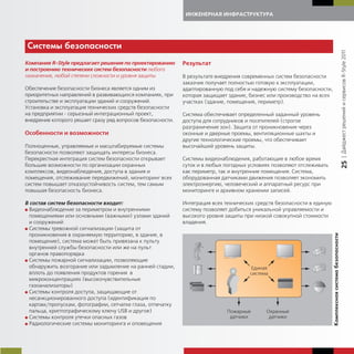 ИНЖЕНЕРНАЯ ИНФРАСТРУКТУРА




Системы безопасности




                                                                                                                                                            | Дайджест решений и сервисов R-Style 2011
Компания R-Style предлагает решения по проектированию        Результат
и построению технических систем безопасности любого
назначения, любой степени сложности и уровня защиты.         В результате внедрения современных систем безопасности
                                                             заказчик получает полностью готовую к эксплуатации,
Обеспечение безопасности бизнеса является одним из           адаптированную под себя и надежную систему безопасности,
приоритетных направлений в развивающихся компаниях, при      которая защищает здание, бизнес или производство на всех
строительстве и эксплуатации зданий и сооружений.            участках (здание, помещения, периметр).
Установка и эксплуатация технических средств безопасности
на предприятии - серьезный интеграционный проект,            Система обеспечивает определенный заданный уровень
внедрение которого решает сразу ряд вопросов безопасности.   доступа для сотрудников и посетителей (строгое
                                                             разграничение зон). Защита от проникновения через
Особенности и возможности                                    оконные и дверные проемы, вентиляционные шахты и
                                                             другие технологические проемы, что обеспечивает
Полноценные, управляемые и масштабируемые системы            высочайший уровень защиты.
безопасности позволяют защищать интересы бизнеса.
Перекрестная интеграция систем безопасности открывает        Системы видеонаблюдения, работающие в любое время




                                                                                                                                                            25
большие возможности по организации охранных                  суток и в любых погодных условиях позволяют отслеживать
комплексов, видеонаблюдения, доступа в здания и              как периметр, так и внутренние помещения. Система,
помещения, отслеживание передвижений, мониторинг всех        оборудованная датчиками движения позволяет экономить
систем повышает отказоустойчивость систем, тем самым         электроэнергию, человеческий и аппаратный ресурс при
повышая безопасность бизнеса.                                мониторинге и архивном хранении записей.

В состав систем безопасности входит:                         Интеграция всех технических средств безопасности в единую
G Видеонаблюдение за периметром и внутренними                систему позволяет добиться уникальной управляемости и
  помещениями или основными (важными) узлами зданий          высокого уровня защиты при низкой совокупной стоимости
  и сооружений                                               владения.
G Системы тревожной сигнализации (защита от
  проникновения в охраняемую территорию, в здание, в




                                                                                                                         Компле сная система безопасности
  помещение), система может быть привязана к пульту
  внутренней службы безопасности или же на пульт
  органов правопорядка
G Системы пожарной сигнализации, позволяющие
  обнаружить возгорание или задымление на ранней стадии,
  вплоть до появления продуктов горения в
  микроконцентрациях (высокочувствительные
  газоанализаторы)
G Системы контроля доступа, защищающие от
  несанкционированного доступа (идентификация по
  картам/пропускам, фотографии, сетчатке глаза, отпечатку
  пальца, криптографическому ключу USB и другое)
G Системы контроля утечки опасных газов
G Радиологические системы мониторинга и оповещения
 
