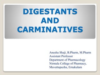 DIGESTANTS
AND
CARMINATIVES
Anusha Shaji, B.Pharm, M.Pharm
Assistant Professor
Department of Pharmacology
Nirmala College of Pharmacy,
Muvattupuzha, Ernakulam
 