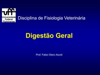 Digestão Geral
Prof. Fabio Otero Ascoli
Disciplina de Fisiologia Veterinária
 