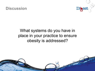 Discussion
What systems do you have in
place in your practice to ensure
obesity is addressed?
 