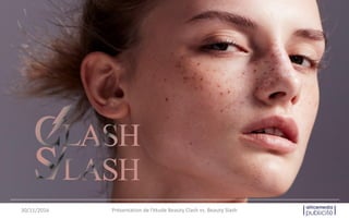 30/11/2016 Présentation de l’étude Beauty Clash vs. Beauty Slash
 
