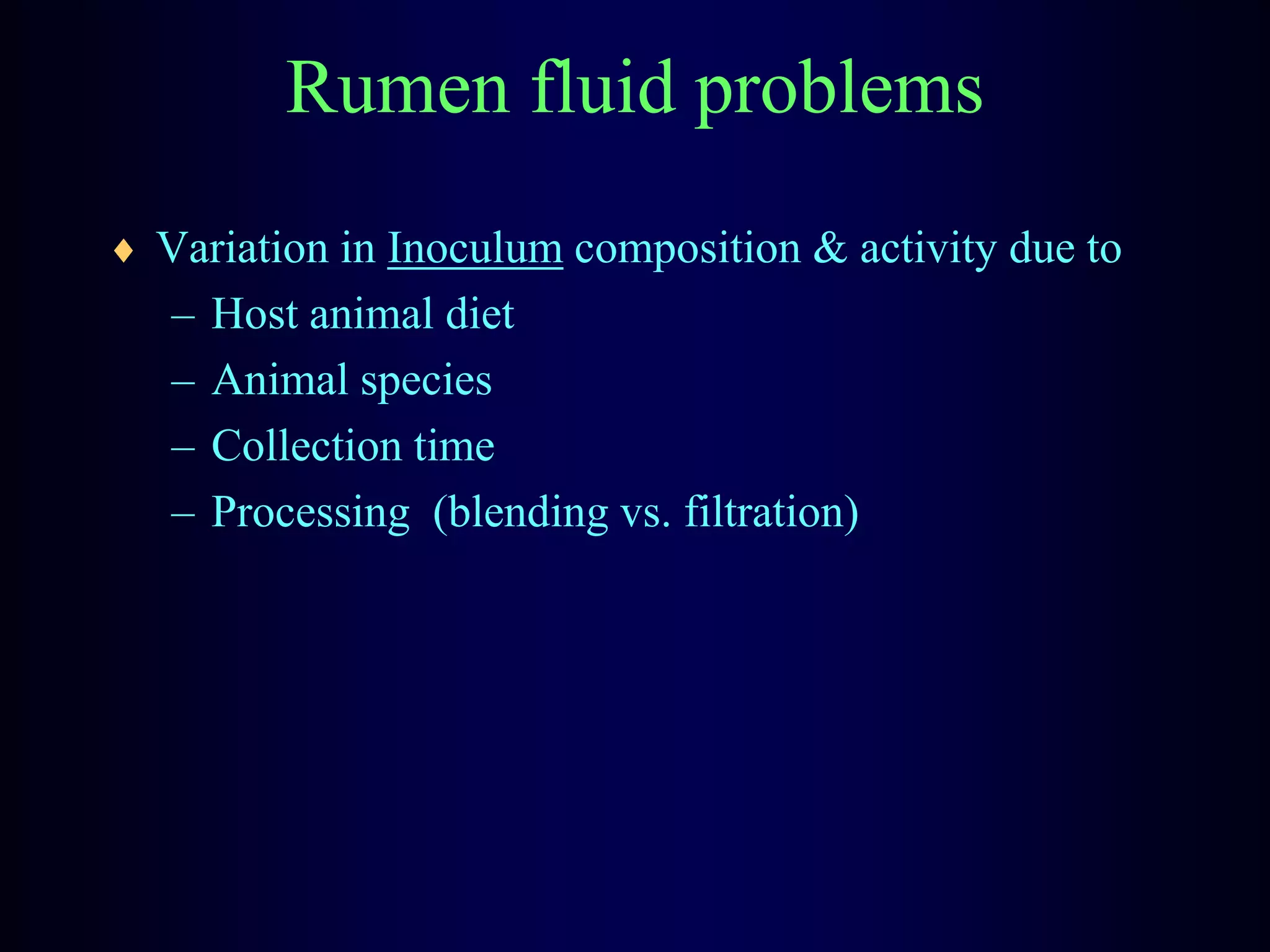 Rumen fluid problems
Variation in Inoculum composition & activity due to
– Host animal diet
– Animal species
– Collection time
– Processing (blending vs. filtration)
 