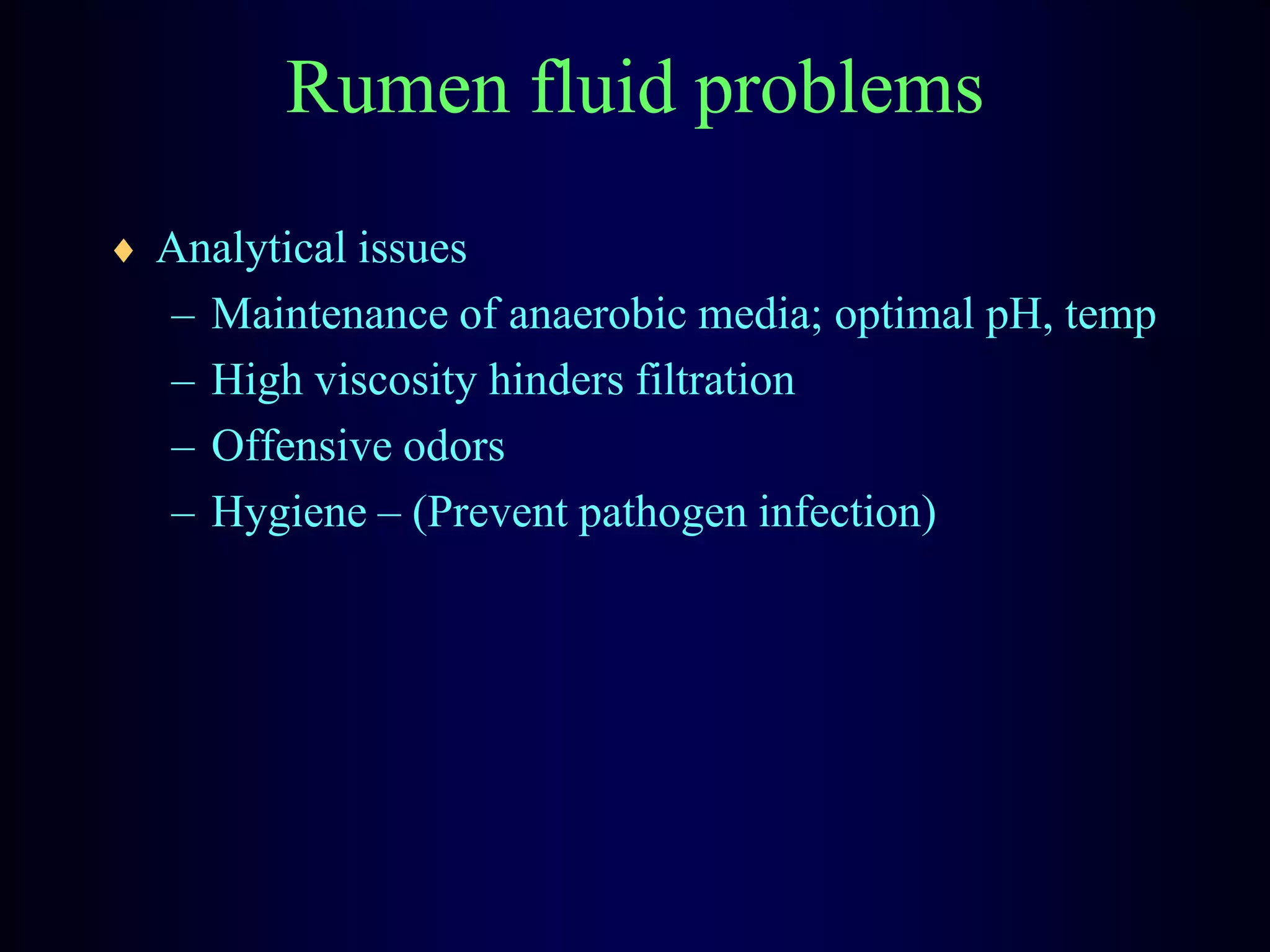 Rumen fluid problems
Analytical issues
– Maintenance of anaerobic media; optimal pH, temp
– High viscosity hinders filtration
– Offensive odors
– Hygiene – (Prevent pathogen infection)
 