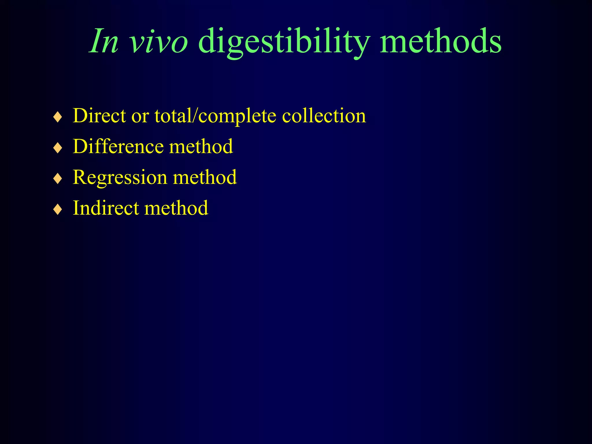 In vivo digestibility methods
Direct or total/complete collection
Difference method
Regression method
Indirect method
 