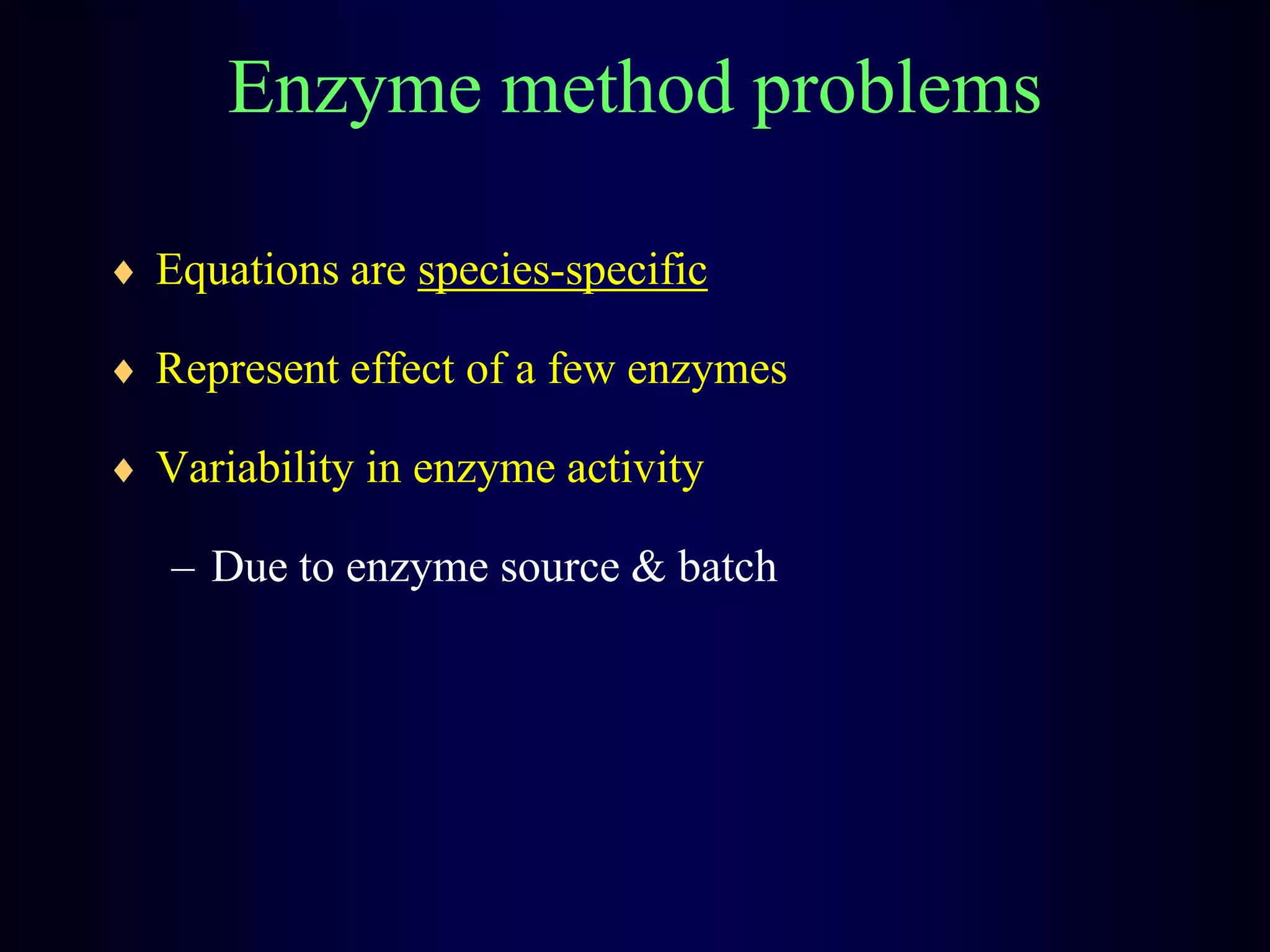 Enzyme method problems
Equations are species-specific
Represent effect of a few enzymes
Variability in enzyme activity
– Due to enzyme source & batch
 
