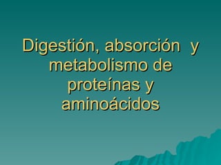 Digestión, absorción  y metabolismo de proteínas y aminoácidos 