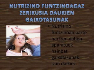 • Nutrizino
funtzinoan parte
hartzen daben
aparatuek
hainbat
gaixotasunak
izan daikiez.

 