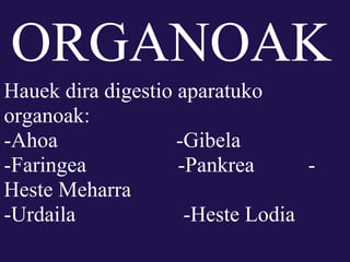 ORGANOAK
Hauek dira digestio aparatuko
organoak:
-Ahoa               -Gibela
-Faringea           -Pankrea      -
Heste Meharra
-Urdaila             -Heste Lodia
 