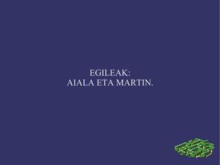 EGILEAK:
AIALA ETA MARTIN.
 