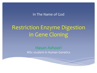 In The Name of God

Restriction Enzyme Digestion
in Gene Cloning
Hasan Ashoori
MSc student in Human Genetics

 
