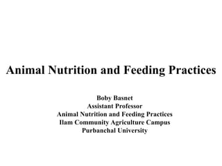 Animal Nutrition and Feeding Practices
Boby Basnet
Assistant Professor
Animal Nutrition and Feeding Practices
Ilam Community Agriculture Campus
Purbanchal University
 