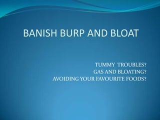 BANISH BURP AND BLOAT

                  TUMMY TROUBLES?
                  GAS AND BLOATING?
     AVOIDING YOUR FAVOURITE FOODS?
 