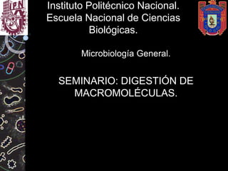 Instituto Politécnico Nacional.
Escuela Nacional de Ciencias
Biológicas.
Microbiología General.
SEMINARIO: DIGESTIÓN DE
MACROMOLÉCULAS.
 