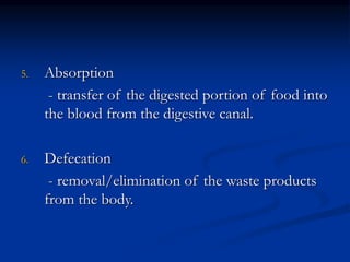 5. Absorption
- transfer of the digested portion of food into
the blood from the digestive canal.
6. Defecation
- removal/elimination of the waste products
from the body.
 