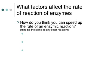 What factors affect the rate of reaction of enzymes How do you think you can speed up the rate of an enzymic reaction? (Hint: It’s the same as any other reaction!) 
