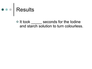 Results It took _____ seconds for the Iodine and starch solution to turn colourless. 