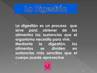 La digestión es un proceso que
sirve para obtener de los
alimentos las sustancias que el
organismo necesita para vivir.
Mediante     la  digestión,    los
alimentos     se   dividen     en
sustancias más sencillas que el
cuerpo puede aprovechar
.

                                     4
 