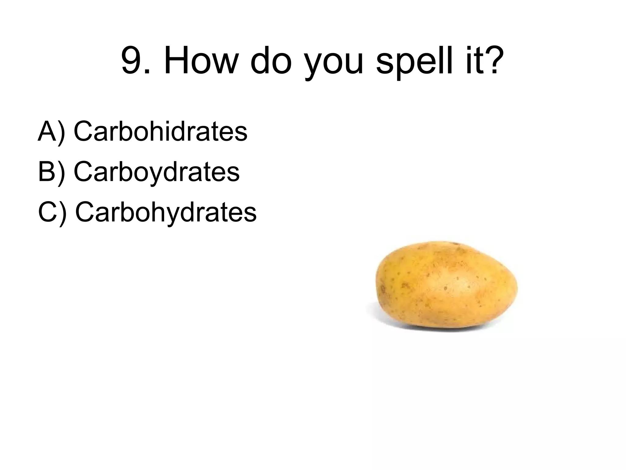 9. How do you spell it?
A) Carbohidrates
B) Carboydrates
C) Carbohydrates
 