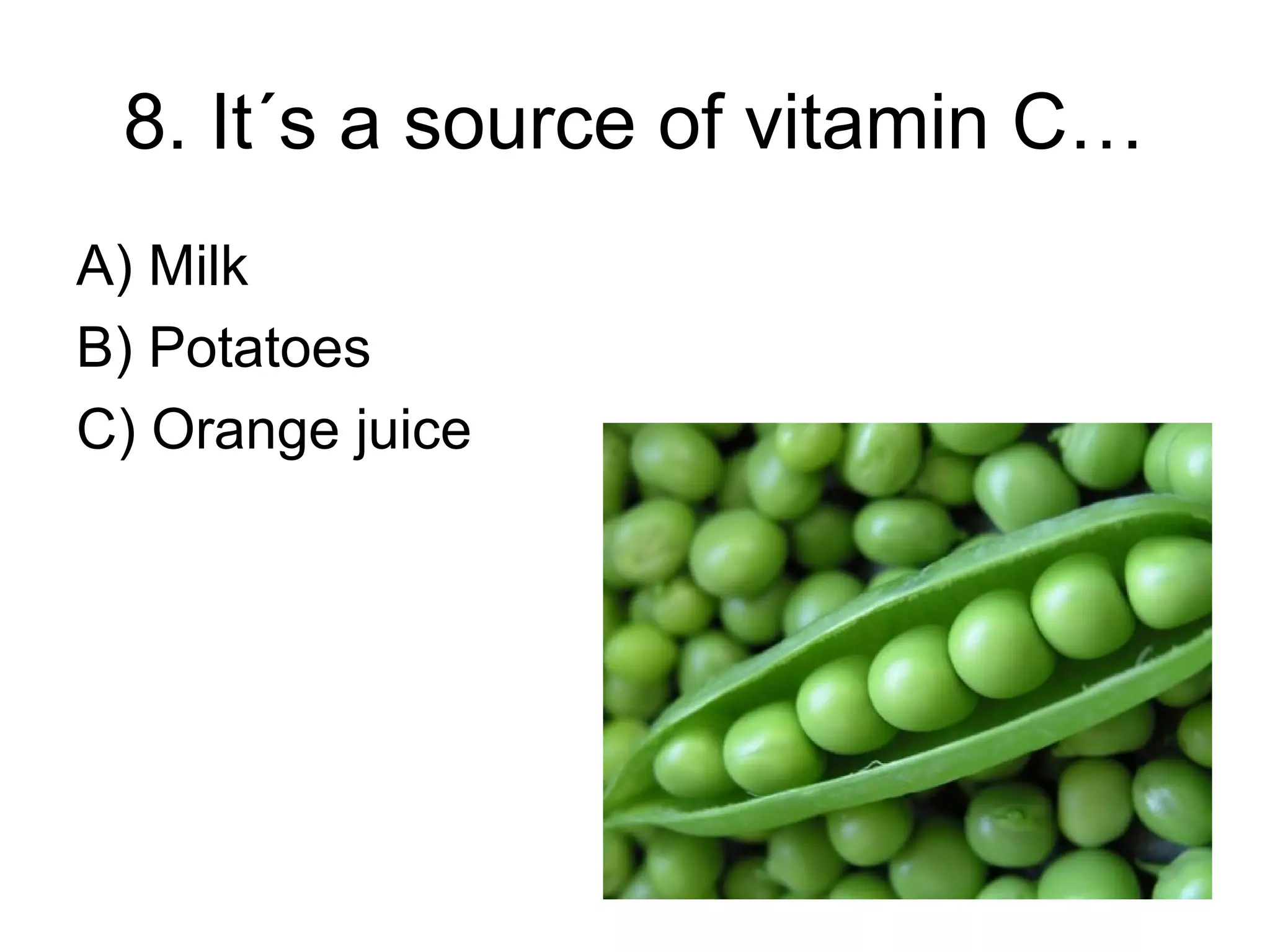 8. It´s a source of vitamin C…
A) Milk
B) Potatoes
C) Orange juice
 