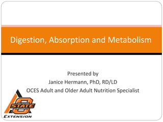 Digestion, Absorption and Metabolism
Presented by
Janice Hermann, PhD, RD/LD
OCES Adult and Older Adult Nutrition Specialist
 