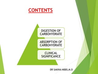 CONTENTS 
DIGESTION OF 
CARBOHYDRATE 
ABSORPTION OF 
CARBOHYDRATE 
CLINICAL 
SIGNIFICANCE 
DR SAKINA MBBS,M.D 
 