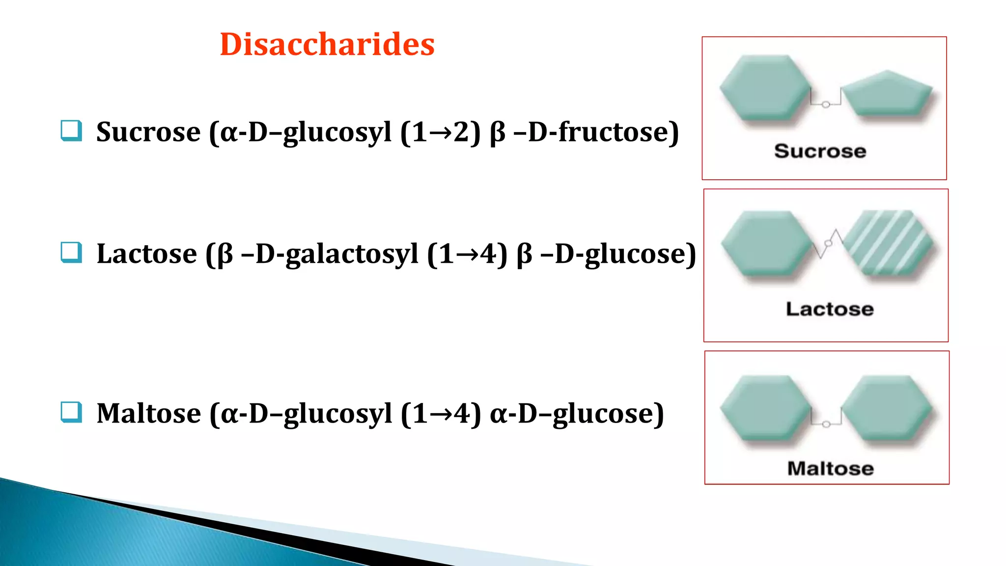  Sucrose (α-D–glucosyl (1→2) β –D-fructose)
 Lactose (β –D-galactosyl (1→4) β –D-glucose)
 Maltose (α-D–glucosyl (1→4) α-D–glucose)
Disaccharides
 